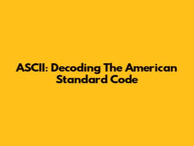 ASCII: Decoding The American Standard Code