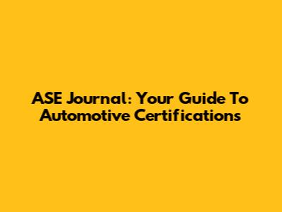 ASE Journal: Your Guide To Automotive Certifications