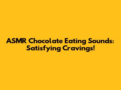 ASMR Chocolate Eating Sounds: Satisfying Cravings!