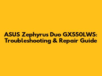 ASUS Zephyrus Duo GX550LWS: Troubleshooting & Repair Guide