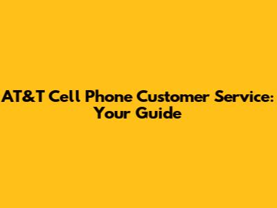 AT&T Cell Phone Customer Service: Your Guide