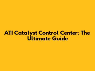 ATI Catalyst Control Center: The Ultimate Guide