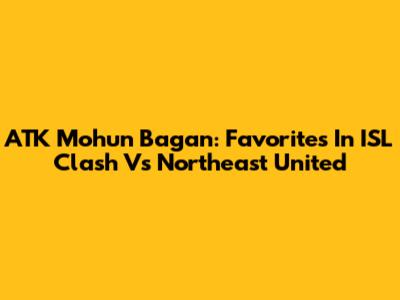 ATK Mohun Bagan: Favorites In ISL Clash Vs Northeast United