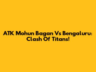 ATK Mohun Bagan Vs Bengaluru: Clash Of Titans!