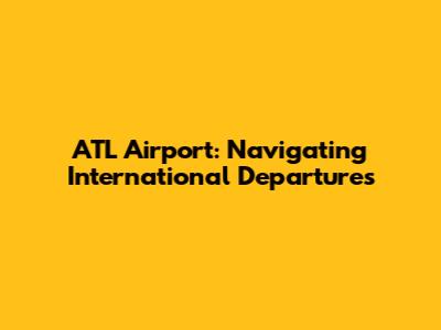 ATL Airport: Navigating International Departures