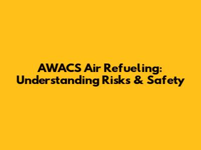 AWACS Air Refueling: Understanding Risks & Safety