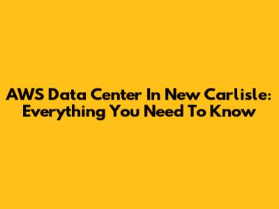 AWS Data Center In New Carlisle: Everything You Need To Know