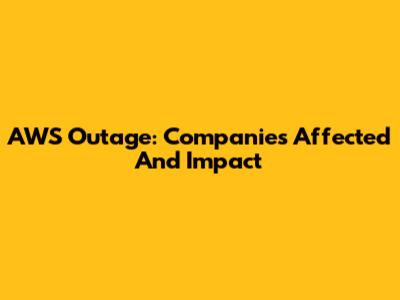 AWS Outage: Companies Affected And Impact