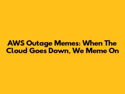 AWS Outage Memes: When The Cloud Goes Down, We Meme On