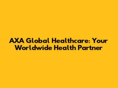 AXA Global Healthcare: Your Worldwide Health Partner