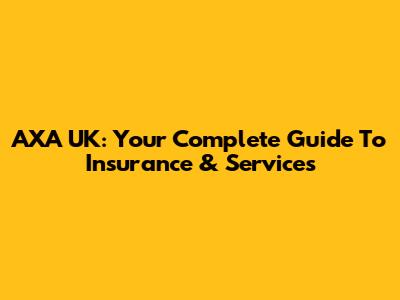 AXA UK: Your Complete Guide To Insurance & Services