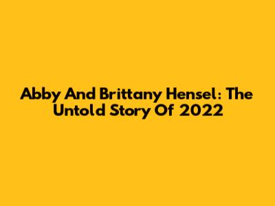 Abby And Brittany Hensel: The Untold Story Of 2022
