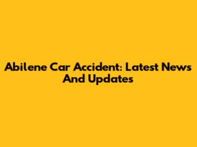 Abilene Car Accident: Latest News And Updates