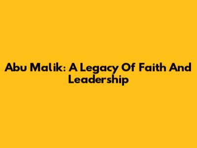 Abu Malik: A Legacy Of Faith And Leadership