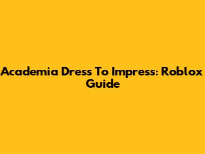 Academia Dress To Impress: Roblox Guide