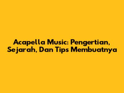 Acapella Music: Pengertian, Sejarah, Dan Tips Membuatnya