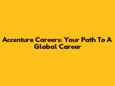 Accenture Careers: Your Path To A Global Career