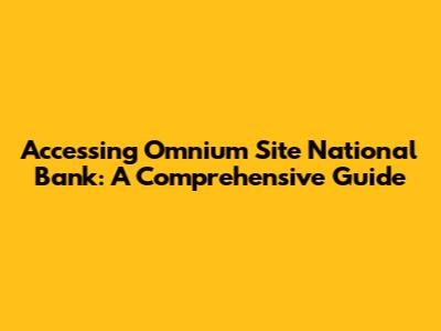 Accessing Omnium Site National Bank: A Comprehensive Guide