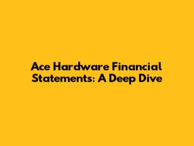Ace Hardware Financial Statements: A Deep Dive
