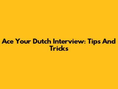 Ace Your Dutch Interview: Tips And Tricks