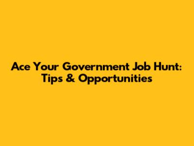 Ace Your Government Job Hunt: Tips & Opportunities