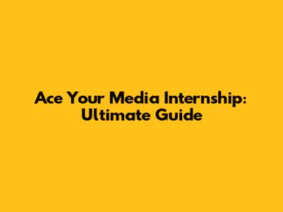 Ace Your Media Internship: Ultimate Guide