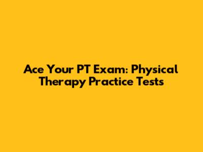 Ace Your PT Exam: Physical Therapy Practice Tests