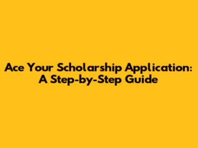 Ace Your Scholarship Application: A Step-by-Step Guide