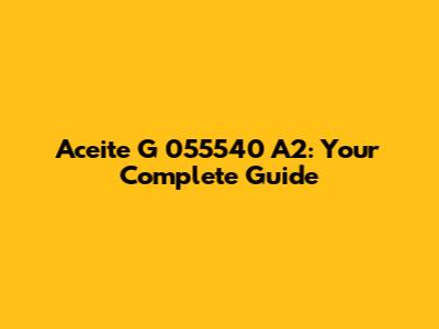 Aceite G 055540 A2: Your Complete Guide