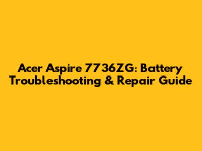 Acer Aspire 7736ZG: Battery Troubleshooting & Repair Guide