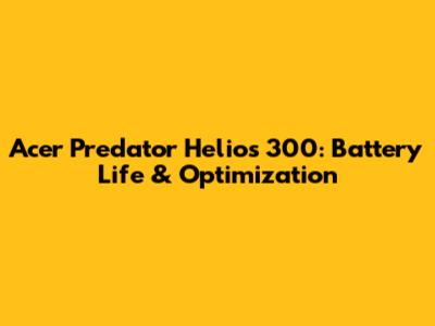 Acer Predator Helios 300: Battery Life & Optimization