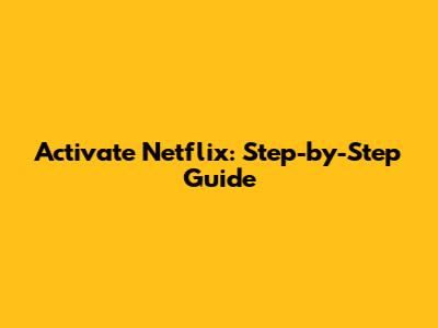 Activate Netflix: Step-by-Step Guide