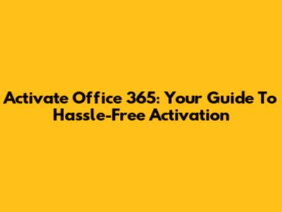 Activate Office 365: Your Guide To Hassle-Free Activation