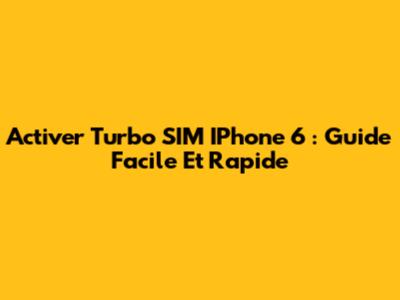 Activer Turbo SIM IPhone 6 : Guide Facile Et Rapide