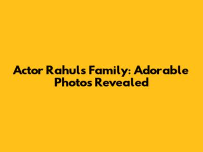 Actor Rahul's Family: Adorable Photos Revealed