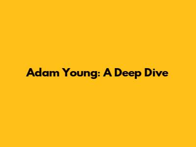 Adam Young: A Deep Dive