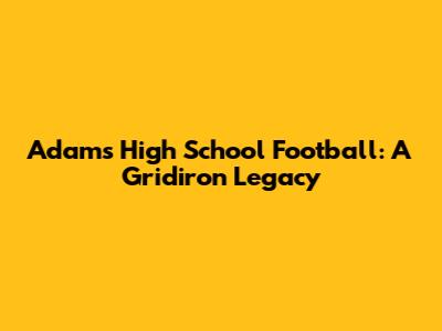 Adams High School Football: A Gridiron Legacy