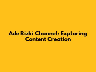 Ade Rizki Channel: Exploring Content Creation