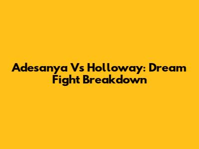 Adesanya Vs Holloway: Dream Fight Breakdown