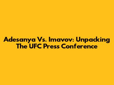 Adesanya Vs. Imavov: Unpacking The UFC Press Conference