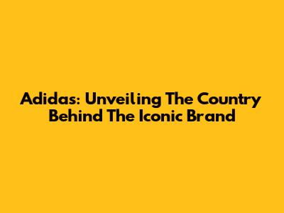 Adidas: Unveiling The Country Behind The Iconic Brand