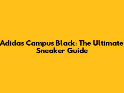 Adidas Campus Black: The Ultimate Sneaker Guide