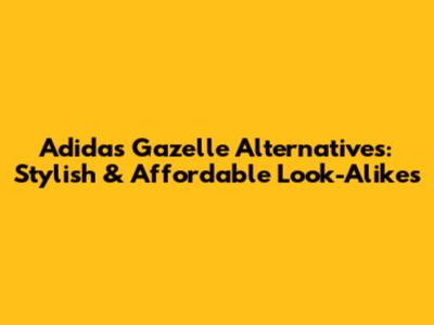 Adidas Gazelle Alternatives: Stylish & Affordable Look-Alikes