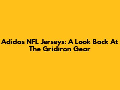 Adidas NFL Jerseys: A Look Back At The Gridiron Gear