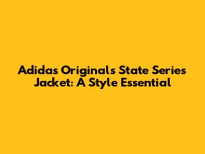 Adidas Originals State Series Jacket: A Style Essential