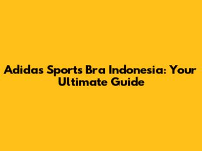 Adidas Sports Bra Indonesia: Your Ultimate Guide