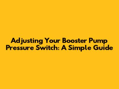 Adjusting Your Booster Pump Pressure Switch: A Simple Guide