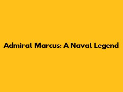 Admiral Marcus: A Naval Legend