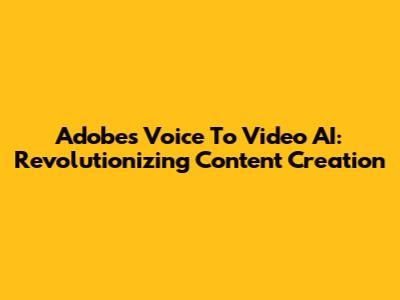 Adobe's Voice To Video AI: Revolutionizing Content Creation