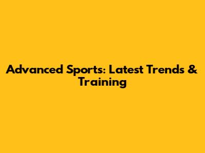Advanced Sports: Latest Trends & Training